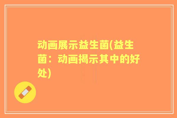 动画展示益生菌(益生菌:动画揭示其中的好处) 动画展示益生菌(益生菌:动画揭示其中的好处)