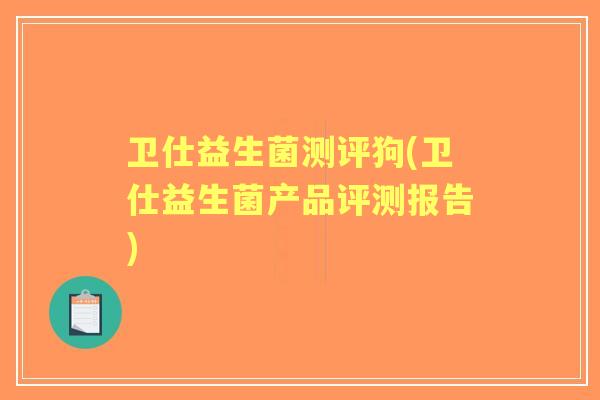 卫仕益生菌测评狗(卫仕益生菌产品评测报告)