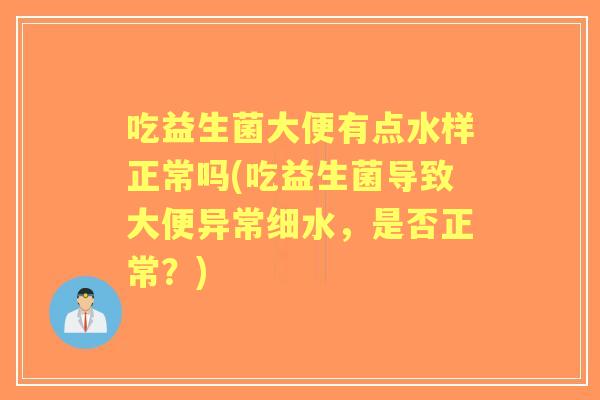吃益生菌大便有点水样正常吗(吃益生菌导致大便异常细水,是否正常?) 吃益生菌大便有点水样正常吗(吃益生菌导致大便异常细水,是否正常?)