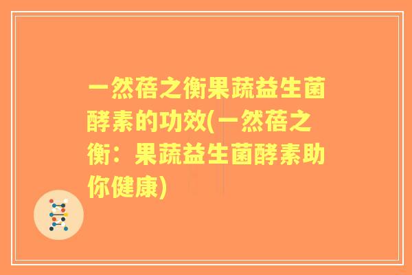 一然蓓之衡果蔬益生菌酵素的功效(一然蓓之衡：果蔬益生菌酵素助你健康)