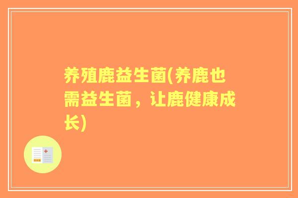 养殖鹿益生菌(养鹿也需益生菌,让鹿健康成长) 养殖鹿益生菌(养鹿也需益生菌,让鹿健康成长)