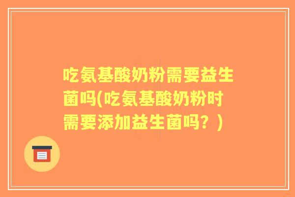 吃氨基酸奶粉需要益生菌吗(吃氨基酸奶粉时需要添加益生菌吗？)