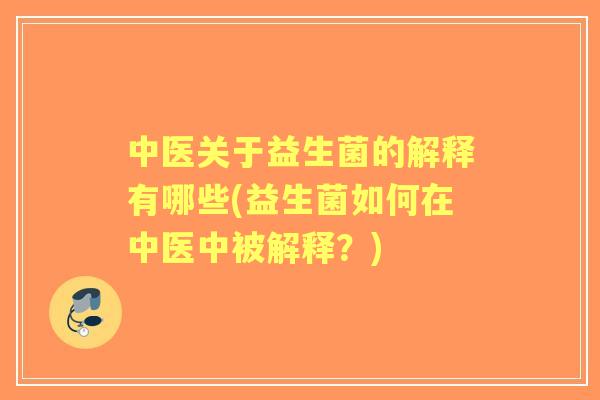 中医关于益生菌的解释有哪些(益生菌如何在中医中被解释?) 中医关于益生菌的解释有哪些(益生菌如何在中医中被解释?)