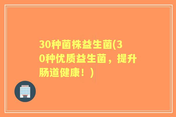 30种菌株益生菌(30种优质益生菌，提升肠道健康！)