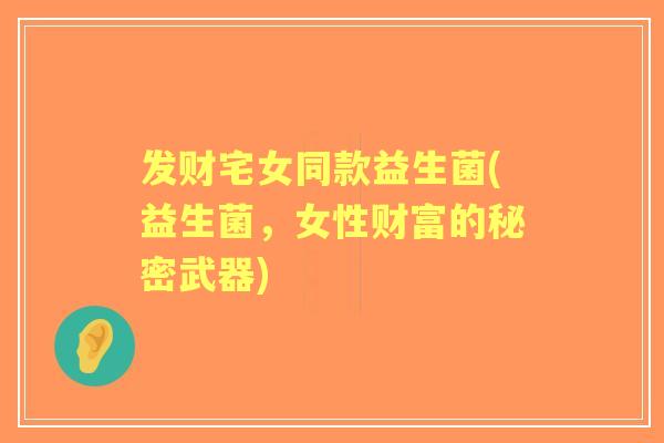 发财宅女同款益生菌(益生菌，女性财富的秘密武器)