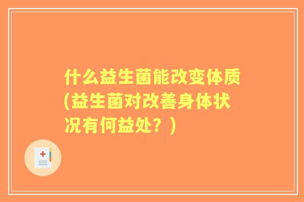 什么益生菌能改变体质(益生菌对改善身体状况有何益处?) 什么益生菌能改变体质(益生菌对改善身体状况有何益处?)