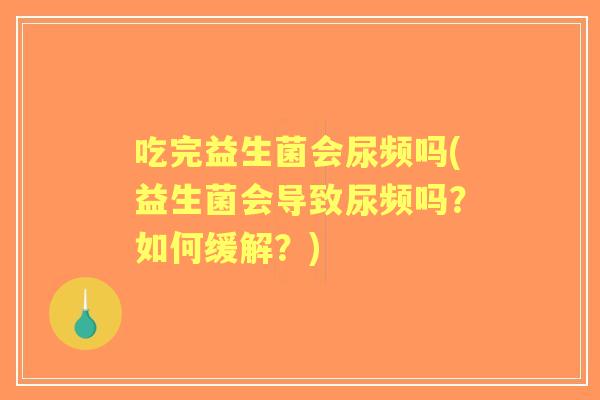 吃完益生菌会尿频吗(益生菌会导致尿频吗?如何缓解?) 吃完益生菌会尿频吗(益生菌会导致尿频吗?如何缓解?)
