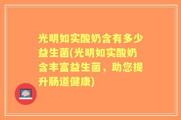 光明如实酸奶含有多少益生菌(光明如实酸奶含丰富益生菌，助您提升肠道健康)