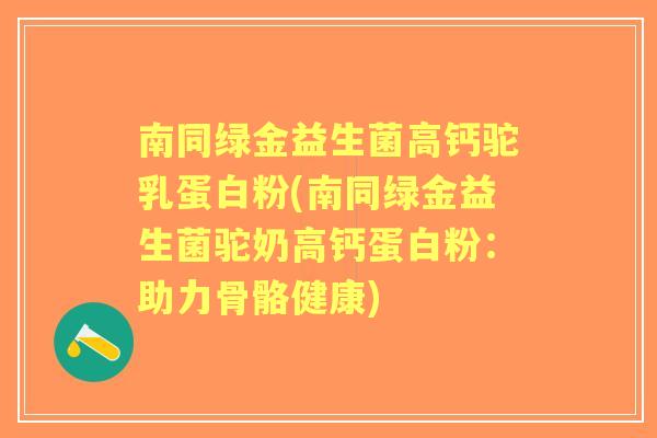 南同绿金益生菌高钙驼乳蛋白粉(南同绿金益生菌驼奶高钙蛋白粉：助力骨骼健康)