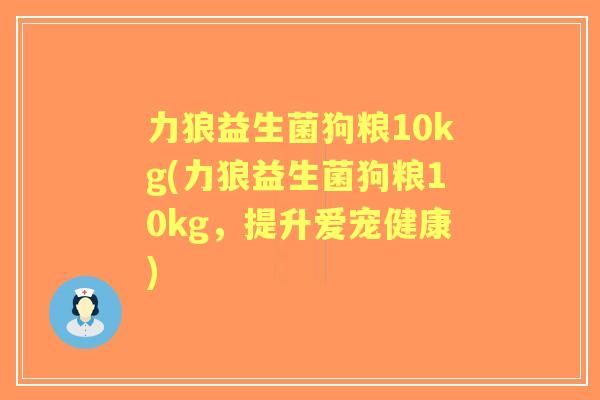 力狼益生菌狗粮10kg(力狼益生菌狗粮10kg，提升爱宠健康)