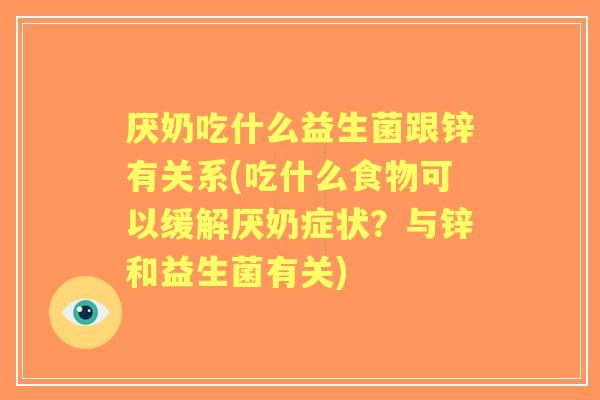 厌奶吃什么益生菌跟锌有关系(吃什么食物可以缓解厌奶症状?与锌和益生菌有关) 厌奶吃什么益生菌跟锌有关系(吃什么食物可以缓解厌奶症状?与锌和益生菌有关)