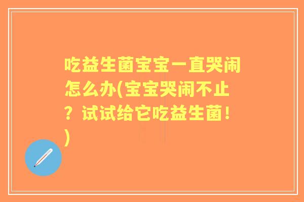 吃益生菌宝宝一直哭闹怎么办(宝宝哭闹不止?试试给它吃益生菌!) 吃益生菌宝宝一直哭闹怎么办(宝宝哭闹不止?试试给它吃益生菌!)