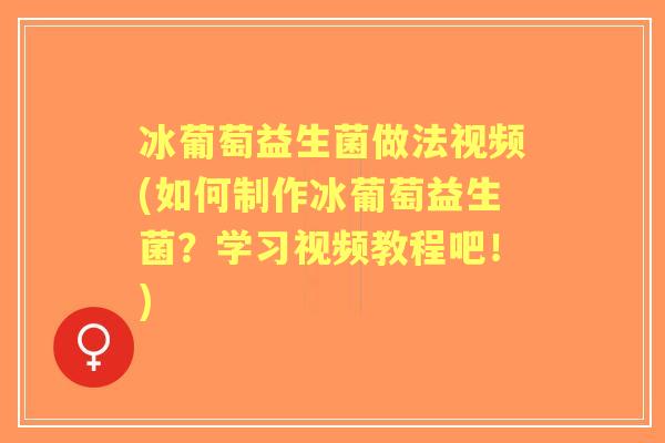 冰葡萄益生菌做法视频(如何制作冰葡萄益生菌?学习视频教程吧!) 冰葡萄益生菌做法视频(如何制作冰葡萄益生菌?学习视频教程吧!)