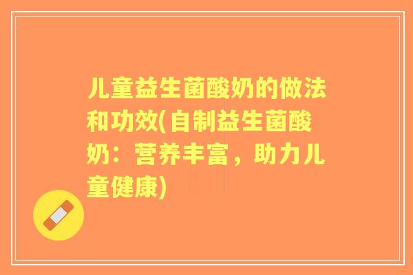 儿童益生菌酸奶的做法和功效(自制益生菌酸奶:营养丰富,助力儿童健康) 儿童益生菌酸奶的做法和功效(自制益生菌酸奶:营养丰富,助力儿童健康)
