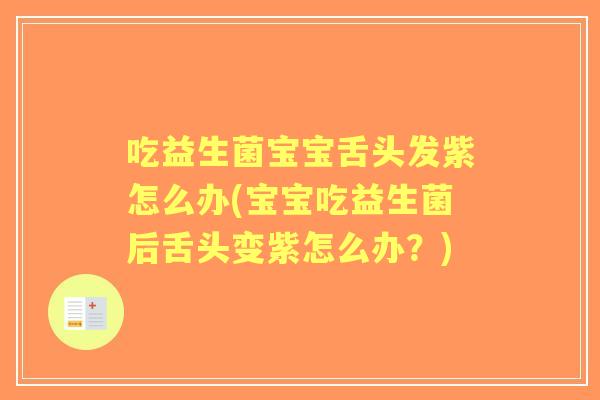 吃益生菌宝宝舌头发紫怎么办(宝宝吃益生菌后舌头变紫怎么办?) 吃益生菌宝宝舌头发紫怎么办(宝宝吃益生菌后舌头变紫怎么办?)