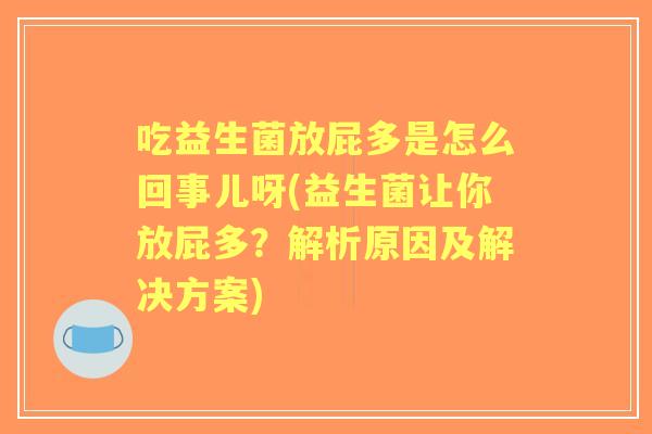 吃益生菌放屁多是怎么回事儿呀(益生菌让你放屁多?解析原因及解决方案) 吃益生菌放屁多是怎么回事儿呀(益生菌让你放屁多?解析原因及解决方案)