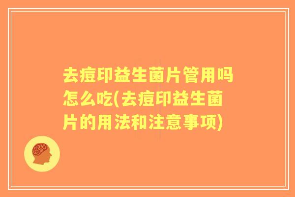 去痘印益生菌片管用吗怎么吃(去痘印益生菌片的用法和注意事项)