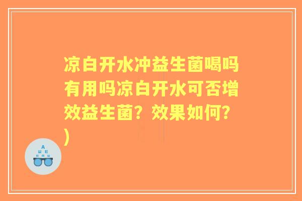凉白开水冲益生菌喝吗有用吗凉白开水可否增效益生菌？效果如何？)