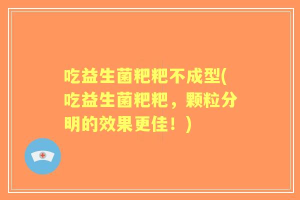 吃益生菌粑粑不成型(吃益生菌粑粑,颗粒分明的效果更佳!) 吃益生菌粑粑不成型(吃益生菌粑粑,颗粒分明的效果更佳!)