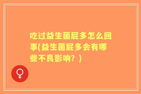 吃过益生菌屁多怎么回事(益生菌屁多会有哪些不良影响?) 吃过益生菌屁多怎么回事(益生菌屁多会有哪些不良影响?)