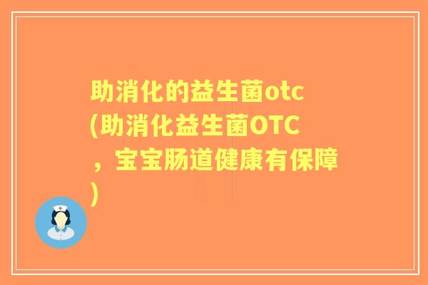 助消化的益生菌otc(助消化益生菌OTC,宝宝肠道健康有保障) 助消化的益生菌otc(助消化益生菌OTC,宝宝肠道健康有保障)