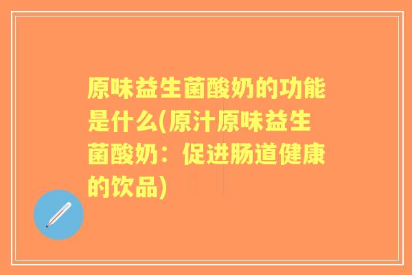 原味益生菌酸奶的功能是什么(原汁原味益生菌酸奶：促进肠道健康的饮品)