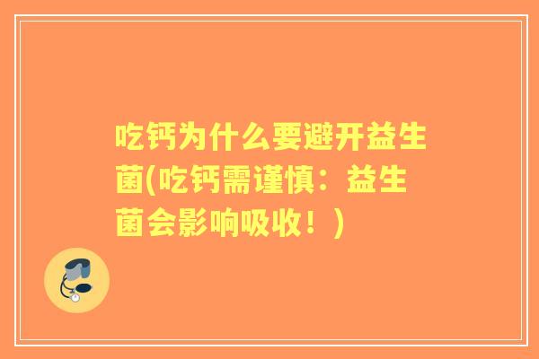 吃钙为什么要避开益生菌(吃钙需谨慎：益生菌会影响吸收！)
