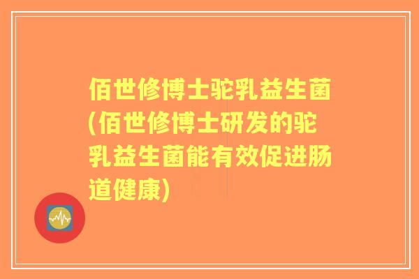 佰世修博士驼乳益生菌(佰世修博士研发的驼乳益生菌能有效促进肠道健康) 佰世修博士驼乳益生菌(佰世修博士研发的驼乳益生菌能有效促进肠道健康)