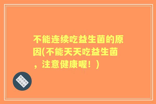 不能连续吃益生菌的原因(不能天天吃益生菌，注意健康喔！)
