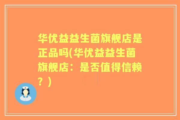 华优益益生菌旗舰店是正品吗(华优益益生菌旗舰店:是否值得信赖?) 华优益益生菌旗舰店是正品吗(华优益益生菌旗舰店:是否值得信赖?)