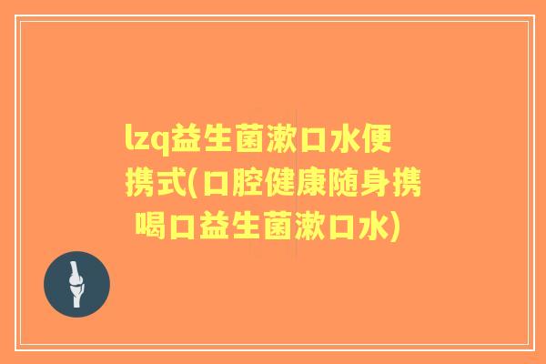 lzq益生菌漱口水便携式(口腔健康随身携 喝口益生菌漱口水)