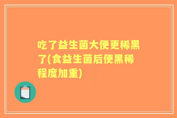 吃了益生菌大便更稀黑了(食益生菌后便黑稀程度加重)