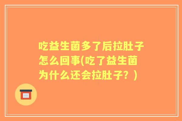 吃益生菌多了后拉肚子怎么回事(吃了益生菌为什么还会拉肚子？)