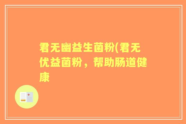 君无幽益生菌粉(君无优益菌粉，帮助肠道健康