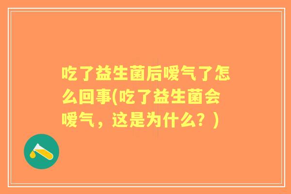 吃了益生菌后嗳气了怎么回事(吃了益生菌会嗳气,这是为什么?) 吃了益生菌后嗳气了怎么回事(吃了益生菌会嗳气,这是为什么?)