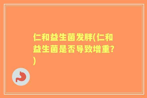 仁和益生菌发胖(仁和益生菌是否导致增重？)