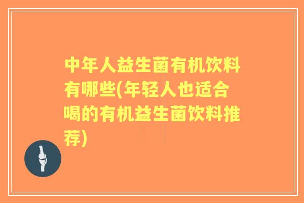 中年人益生菌有机饮料有哪些(年轻人也适合喝的有机益生菌饮料推荐)