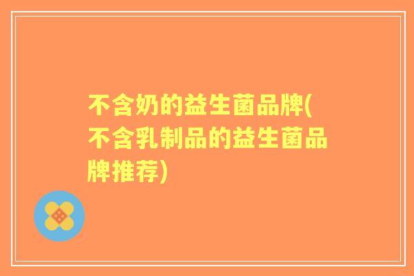 不含奶的益生菌品牌(不含乳制品的益生菌品牌推荐)