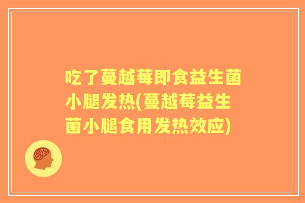 吃了蔓越莓即食益生菌小腿发热(蔓越莓益生菌小腿食用发热效应)