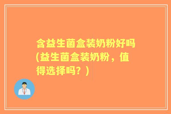 含益生菌盒装奶粉好吗(益生菌盒装奶粉,值得选择吗?) 含益生菌盒装奶粉好吗(益生菌盒装奶粉,值得选择吗?)