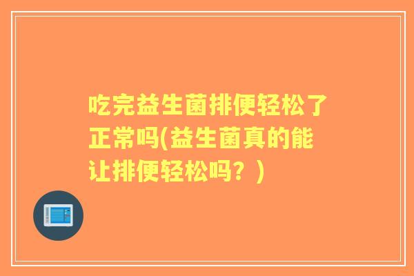 吃完益生菌排便轻松了正常吗(益生菌真的能让排便轻松吗？)