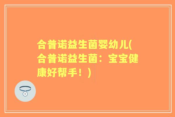 合普诺益生菌婴幼儿(合普诺益生菌：宝宝健康好帮手！)