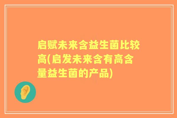 启赋未来含益生菌比较高(启发未来含有高含量益生菌的产品)