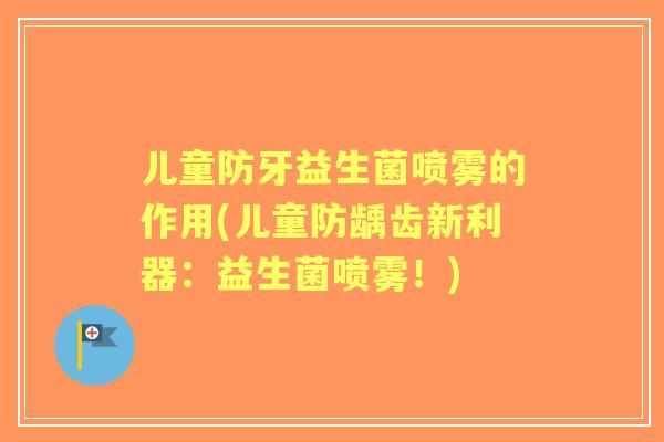 儿童防牙益生菌喷雾的作用(儿童防龋齿新利器：益生菌喷雾！)
