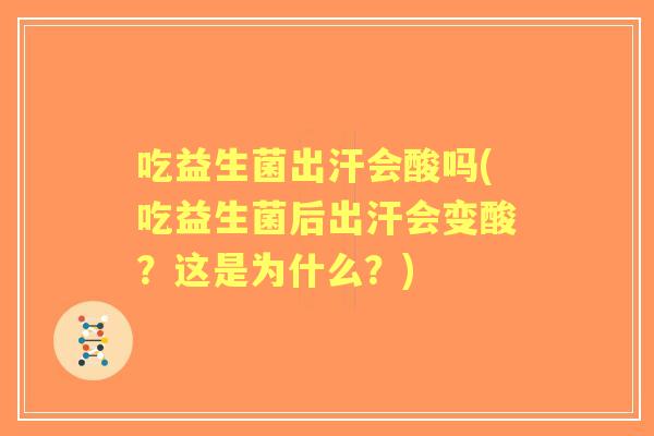 吃益生菌出汗会酸吗(吃益生菌后出汗会变酸？这是为什么？)