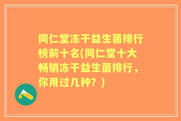 同仁堂冻干益生菌排行榜前十名(同仁堂十大畅销冻干益生菌排行，你用过几种？)