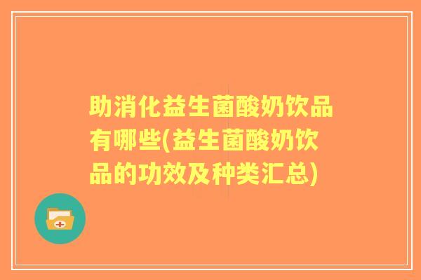 助消化益生菌酸奶饮品有哪些(益生菌酸奶饮品的功效及种类汇总)