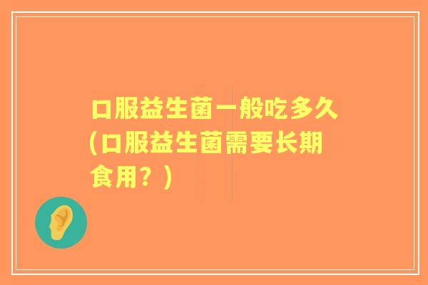 口服益生菌一般吃多久(口服益生菌需要长期食用？)