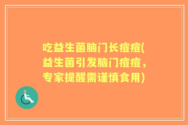 吃益生菌脑门长痘痘(益生菌引发脑门痘痘，专家提醒需谨慎食用)