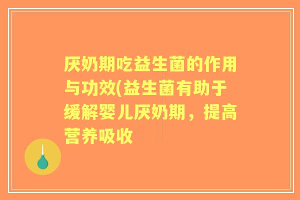厌奶期吃益生菌的作用与功效(益生菌有助于缓解婴儿厌奶期,提高营养吸收 厌奶期吃益生菌的作用与功效(益生菌有助于缓解婴儿厌奶期,提高营养吸收
